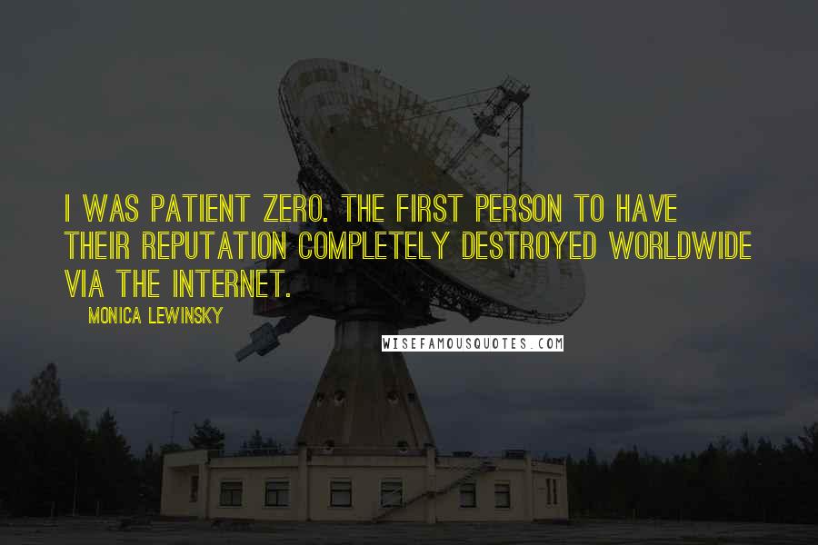 Monica Lewinsky Quotes: I was Patient Zero. The first person to have their reputation completely destroyed worldwide via the Internet.