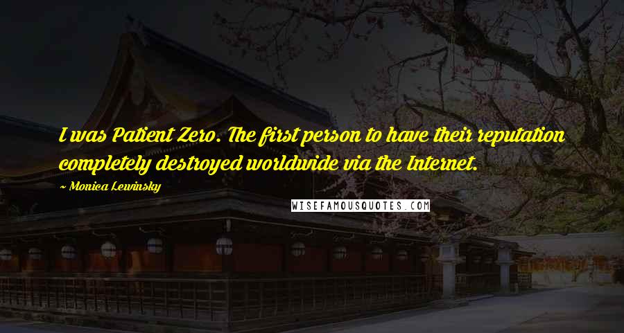Monica Lewinsky Quotes: I was Patient Zero. The first person to have their reputation completely destroyed worldwide via the Internet.