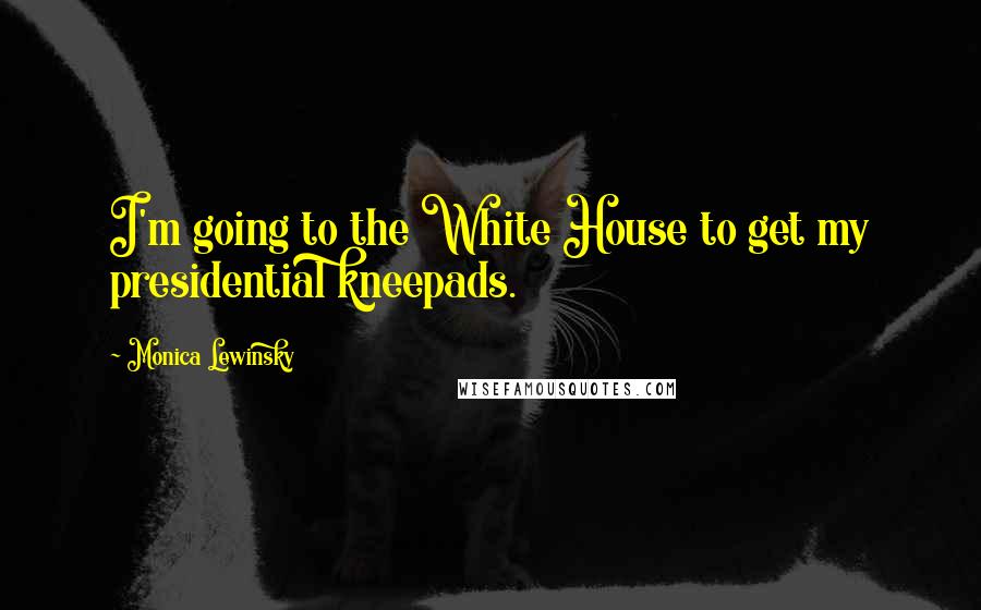 Monica Lewinsky Quotes: I'm going to the White House to get my presidential kneepads.