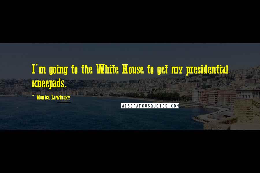 Monica Lewinsky Quotes: I'm going to the White House to get my presidential kneepads.