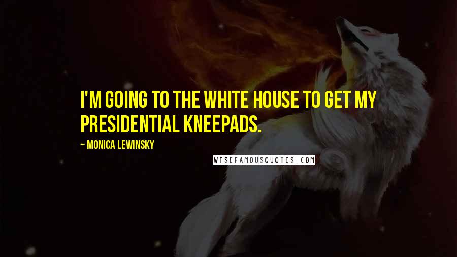 Monica Lewinsky Quotes: I'm going to the White House to get my presidential kneepads.