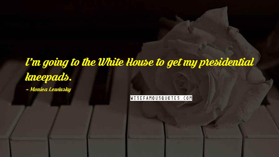 Monica Lewinsky Quotes: I'm going to the White House to get my presidential kneepads.