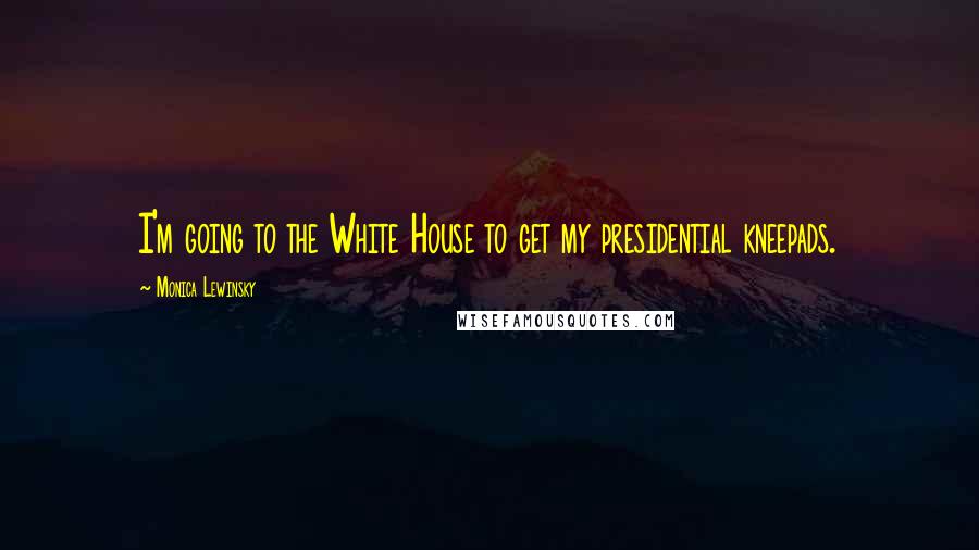 Monica Lewinsky Quotes: I'm going to the White House to get my presidential kneepads.