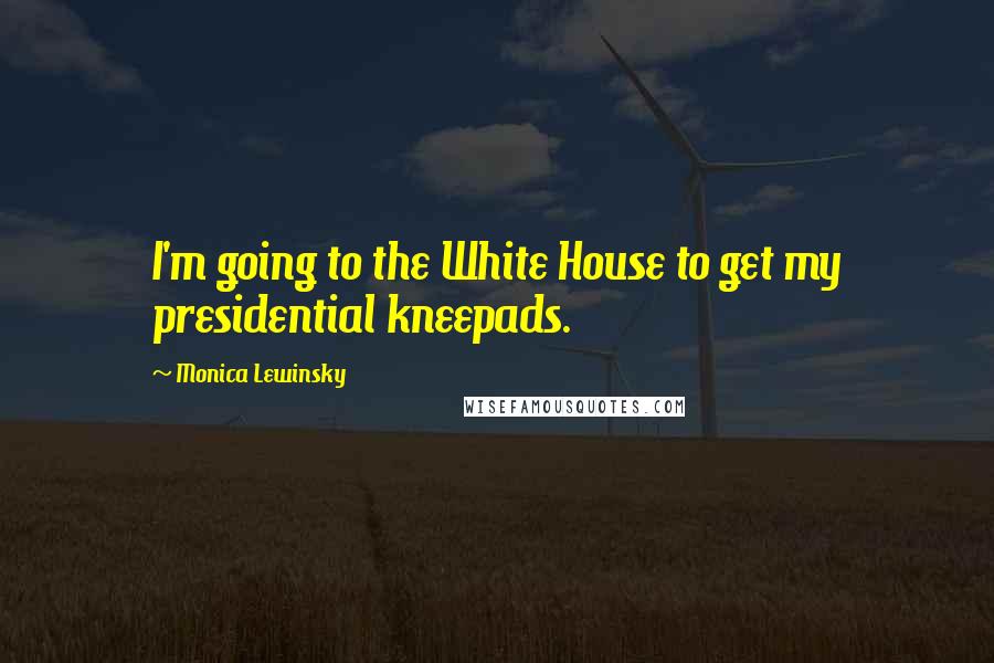 Monica Lewinsky Quotes: I'm going to the White House to get my presidential kneepads.