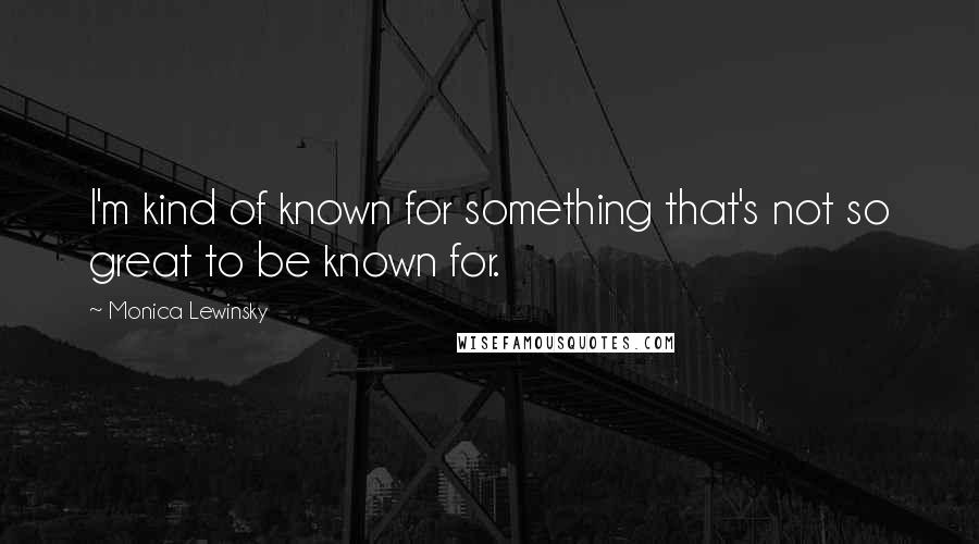 Monica Lewinsky Quotes: I'm kind of known for something that's not so great to be known for.