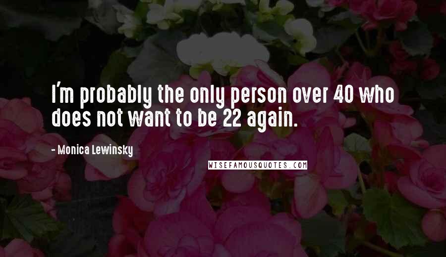 Monica Lewinsky Quotes: I'm probably the only person over 40 who does not want to be 22 again.