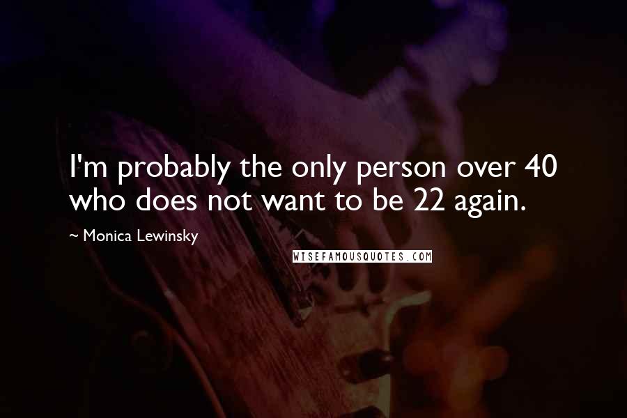 Monica Lewinsky Quotes: I'm probably the only person over 40 who does not want to be 22 again.