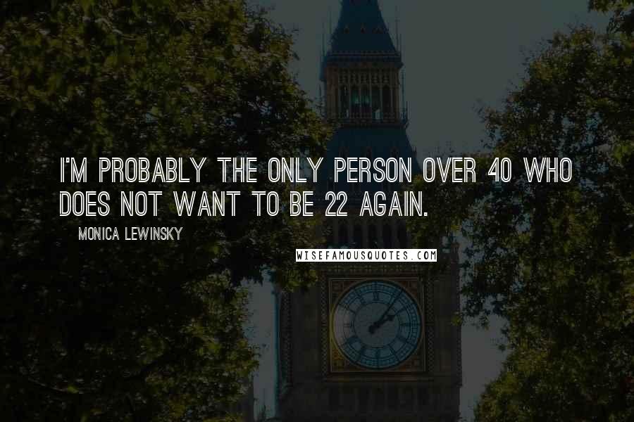 Monica Lewinsky Quotes: I'm probably the only person over 40 who does not want to be 22 again.