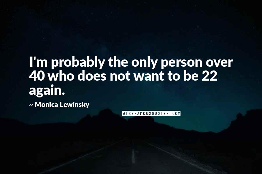 Monica Lewinsky Quotes: I'm probably the only person over 40 who does not want to be 22 again.