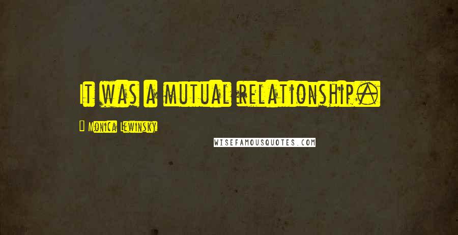 Monica Lewinsky Quotes: It was a mutual relationship.
