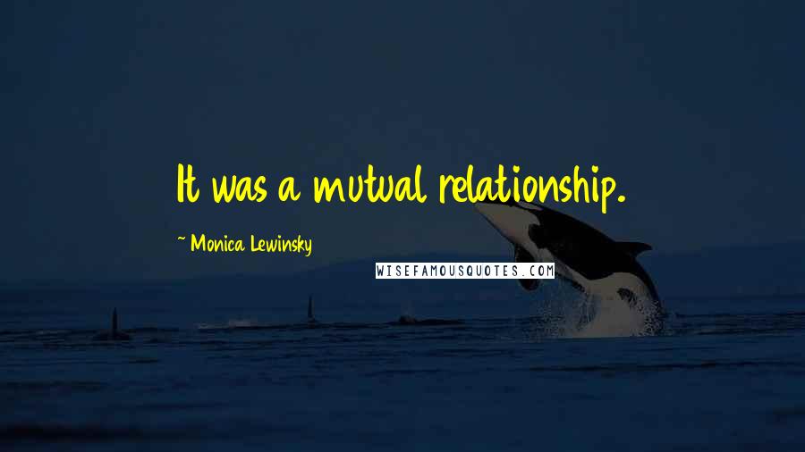 Monica Lewinsky Quotes: It was a mutual relationship.