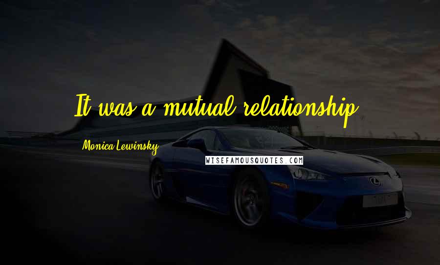 Monica Lewinsky Quotes: It was a mutual relationship.