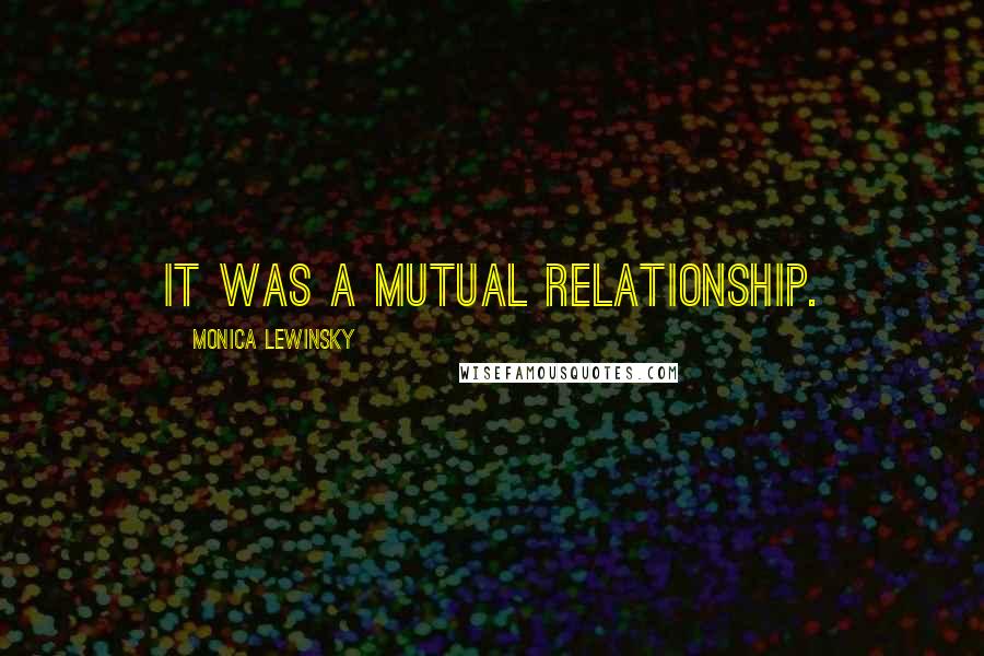 Monica Lewinsky Quotes: It was a mutual relationship.