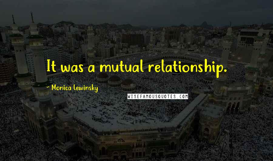 Monica Lewinsky Quotes: It was a mutual relationship.