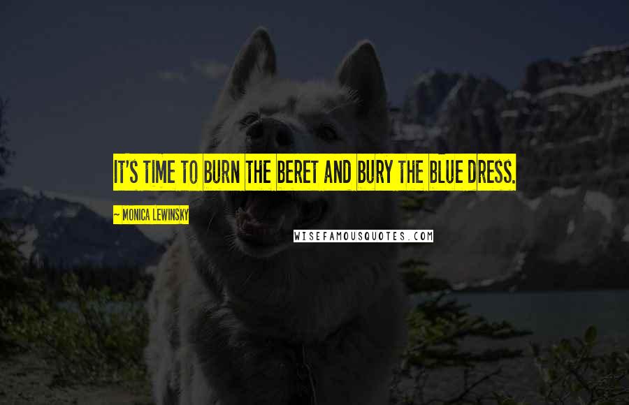 Monica Lewinsky Quotes: It's time to burn the beret and bury the blue dress.
