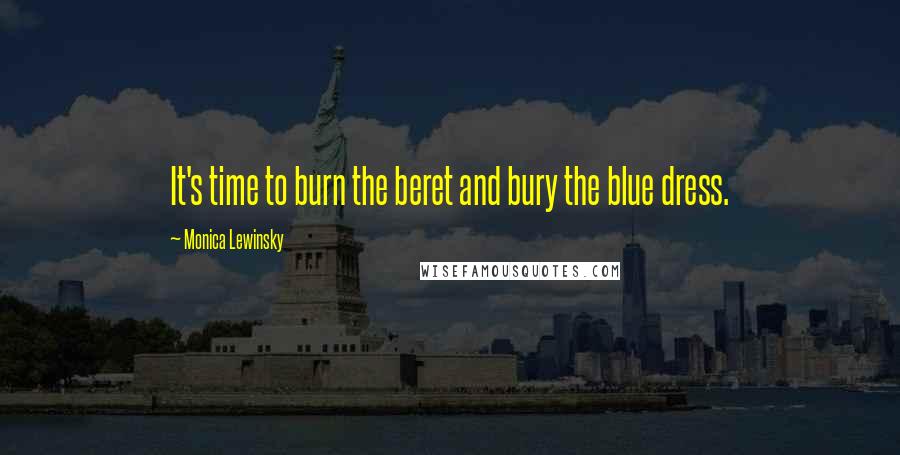 Monica Lewinsky Quotes: It's time to burn the beret and bury the blue dress.