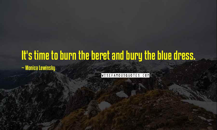 Monica Lewinsky Quotes: It's time to burn the beret and bury the blue dress.