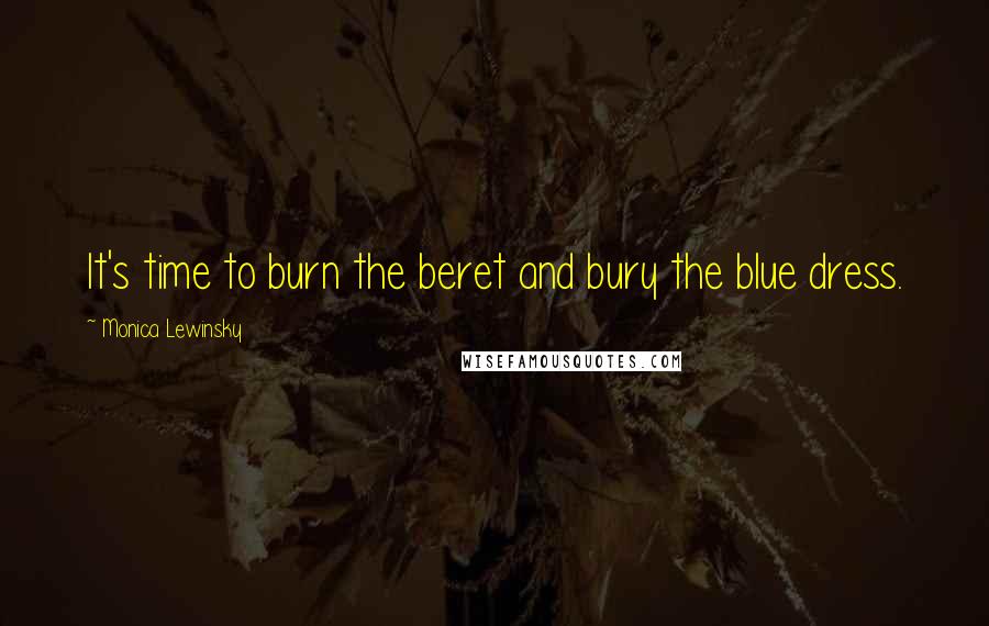 Monica Lewinsky Quotes: It's time to burn the beret and bury the blue dress.