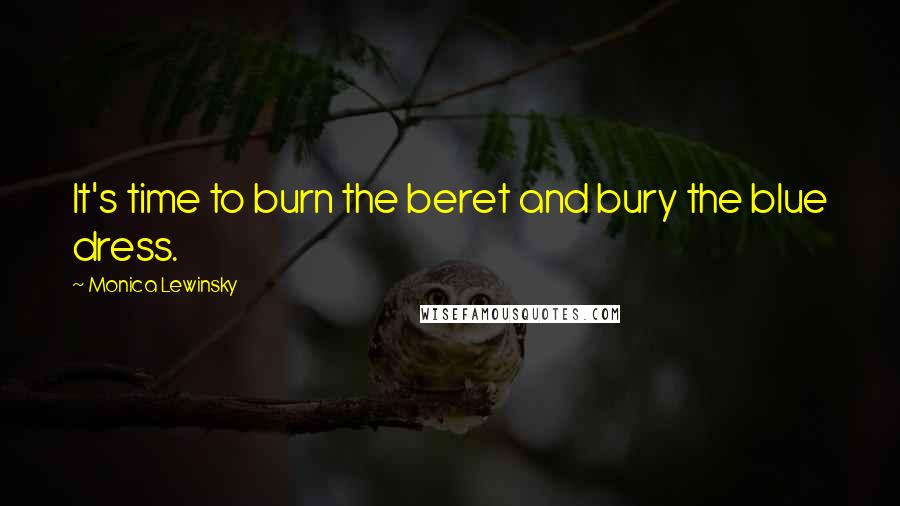 Monica Lewinsky Quotes: It's time to burn the beret and bury the blue dress.