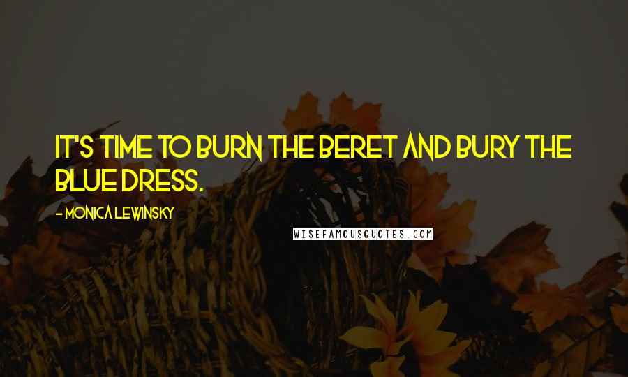 Monica Lewinsky Quotes: It's time to burn the beret and bury the blue dress.
