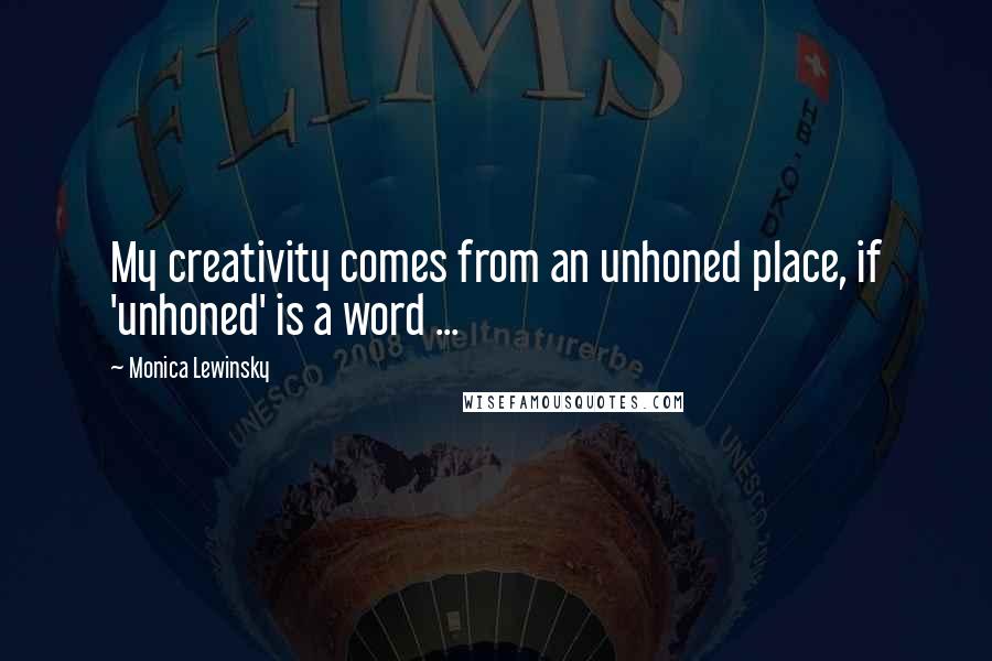 Monica Lewinsky Quotes: My creativity comes from an unhoned place, if 'unhoned' is a word ...