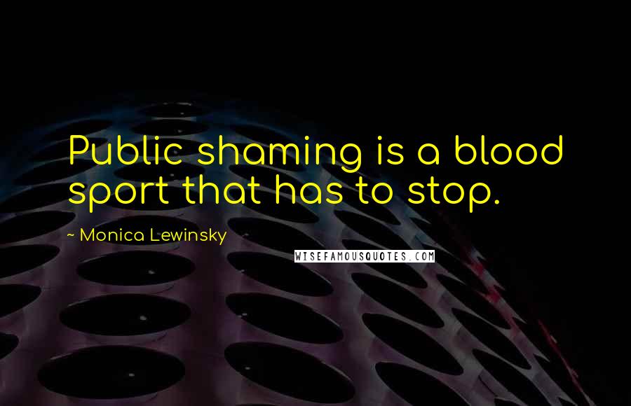 Monica Lewinsky Quotes: Public shaming is a blood sport that has to stop.