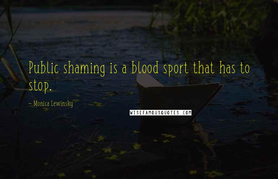 Monica Lewinsky Quotes: Public shaming is a blood sport that has to stop.