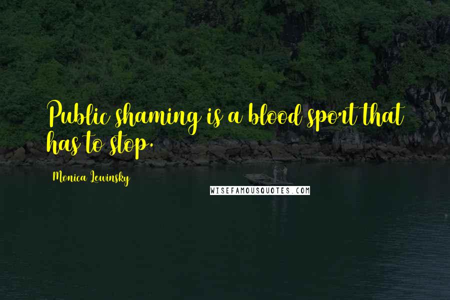Monica Lewinsky Quotes: Public shaming is a blood sport that has to stop.