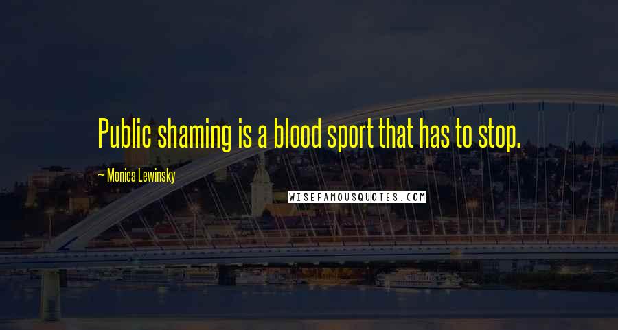 Monica Lewinsky Quotes: Public shaming is a blood sport that has to stop.