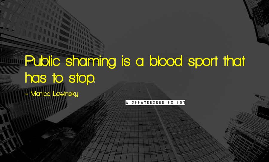 Monica Lewinsky Quotes: Public shaming is a blood sport that has to stop.