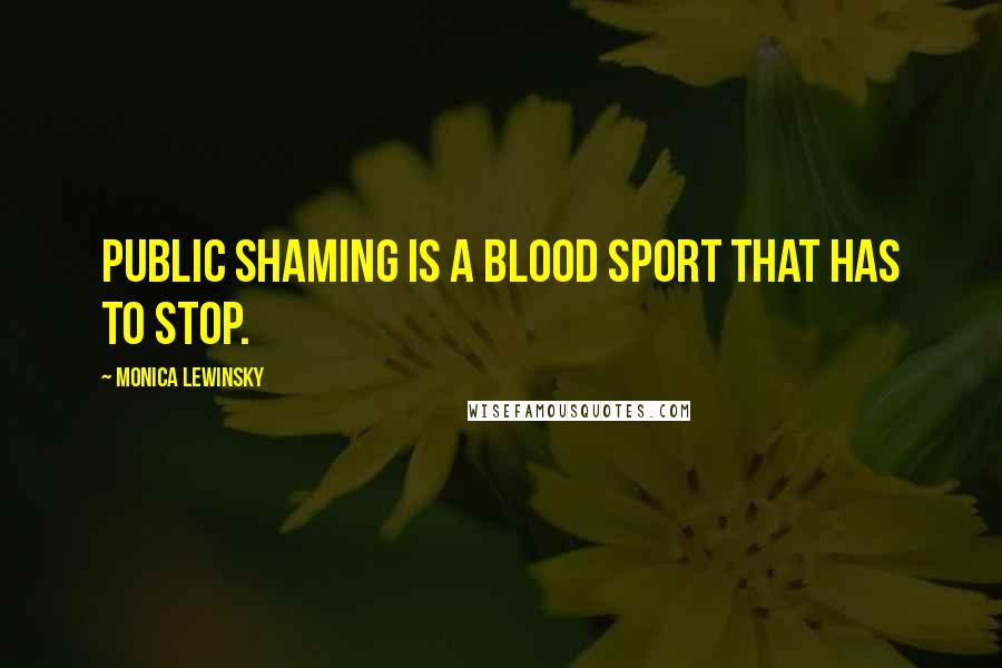 Monica Lewinsky Quotes: Public shaming is a blood sport that has to stop.