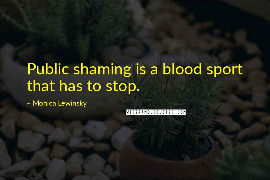 Monica Lewinsky Quotes: Public shaming is a blood sport that has to stop.