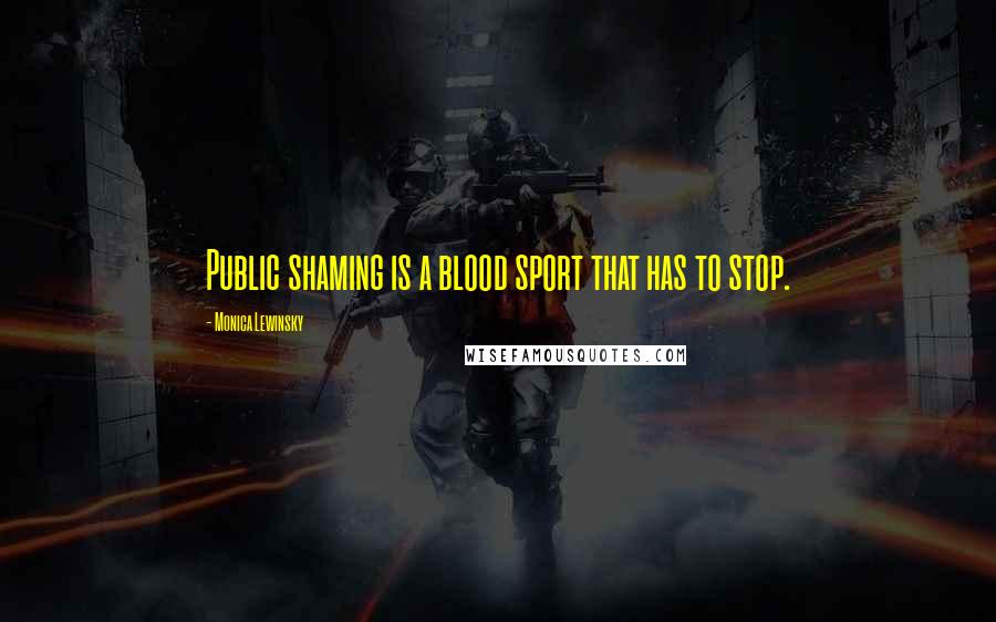 Monica Lewinsky Quotes: Public shaming is a blood sport that has to stop.