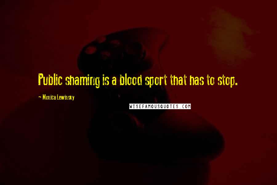 Monica Lewinsky Quotes: Public shaming is a blood sport that has to stop.