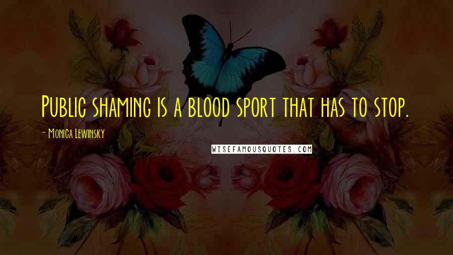 Monica Lewinsky Quotes: Public shaming is a blood sport that has to stop.