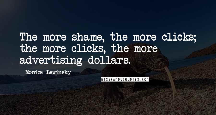 Monica Lewinsky Quotes: The more shame, the more clicks; the more clicks, the more advertising dollars.