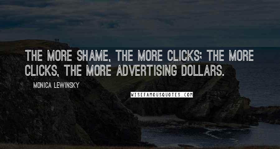 Monica Lewinsky Quotes: The more shame, the more clicks; the more clicks, the more advertising dollars.