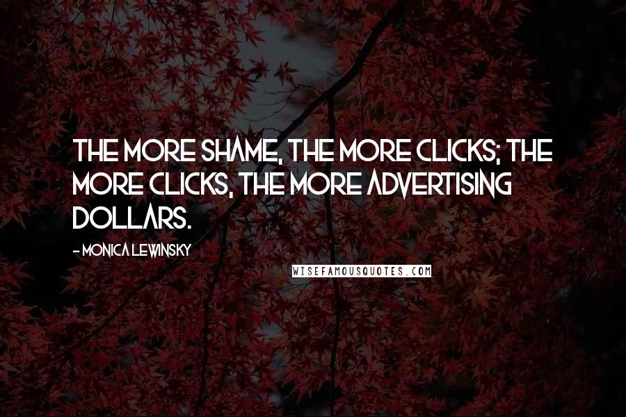 Monica Lewinsky Quotes: The more shame, the more clicks; the more clicks, the more advertising dollars.