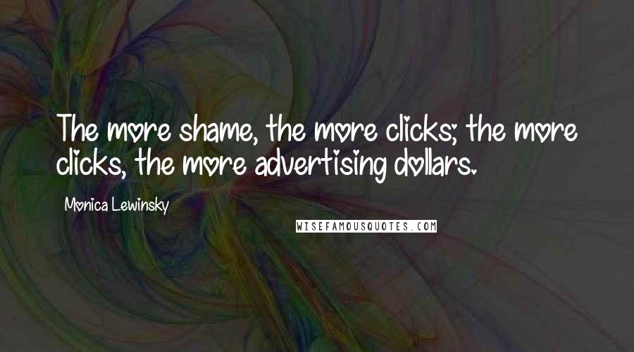 Monica Lewinsky Quotes: The more shame, the more clicks; the more clicks, the more advertising dollars.