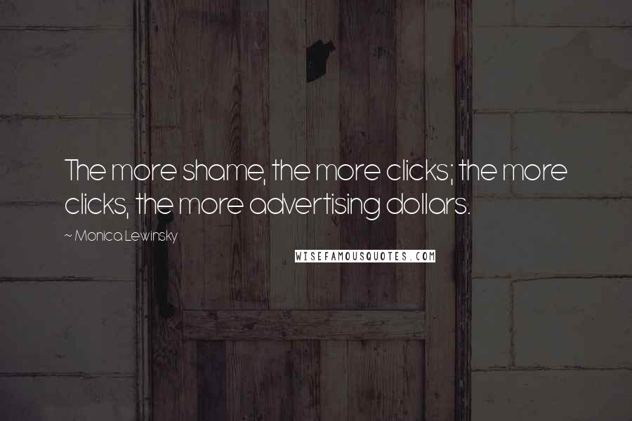 Monica Lewinsky Quotes: The more shame, the more clicks; the more clicks, the more advertising dollars.