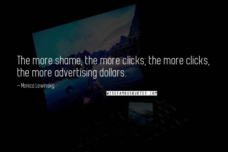 Monica Lewinsky Quotes: The more shame, the more clicks; the more clicks, the more advertising dollars.