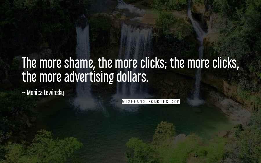 Monica Lewinsky Quotes: The more shame, the more clicks; the more clicks, the more advertising dollars.