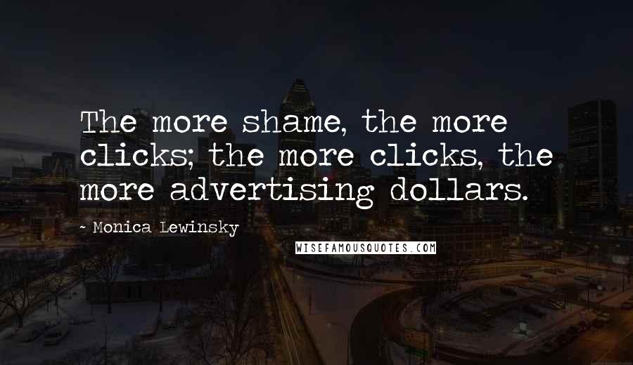 Monica Lewinsky Quotes: The more shame, the more clicks; the more clicks, the more advertising dollars.