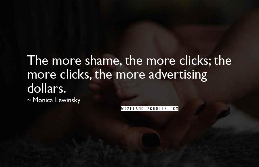 Monica Lewinsky Quotes: The more shame, the more clicks; the more clicks, the more advertising dollars.