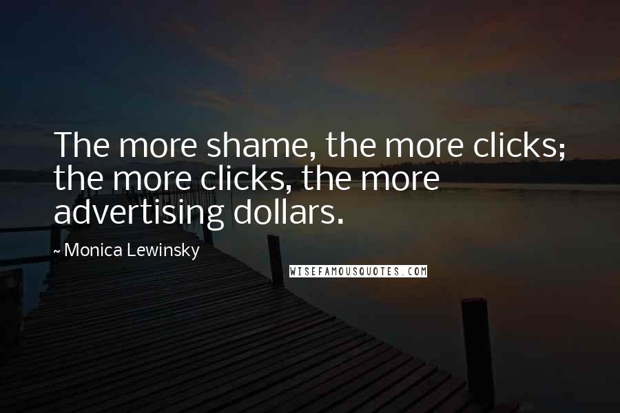 Monica Lewinsky Quotes: The more shame, the more clicks; the more clicks, the more advertising dollars.