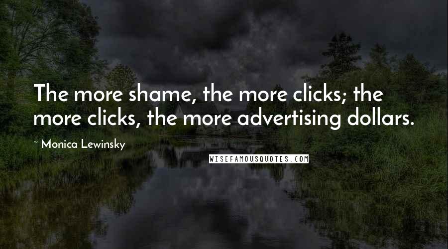 Monica Lewinsky Quotes: The more shame, the more clicks; the more clicks, the more advertising dollars.