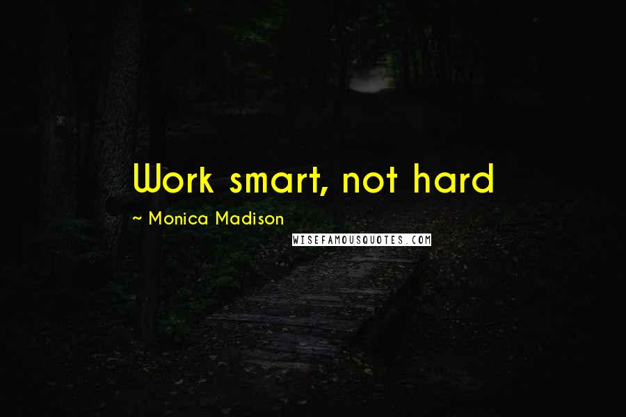 Monica Madison Quotes: Work smart, not hard