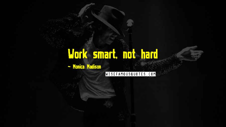 Monica Madison Quotes: Work smart, not hard