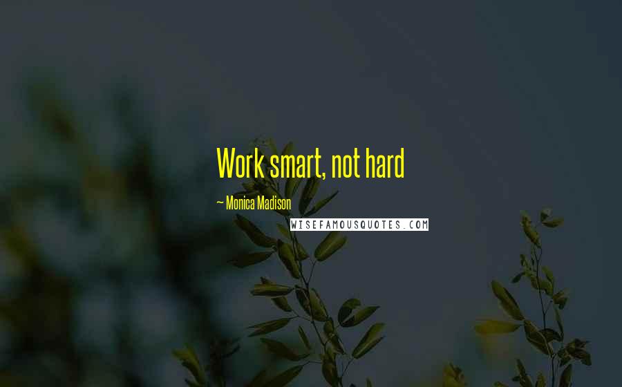 Monica Madison Quotes: Work smart, not hard