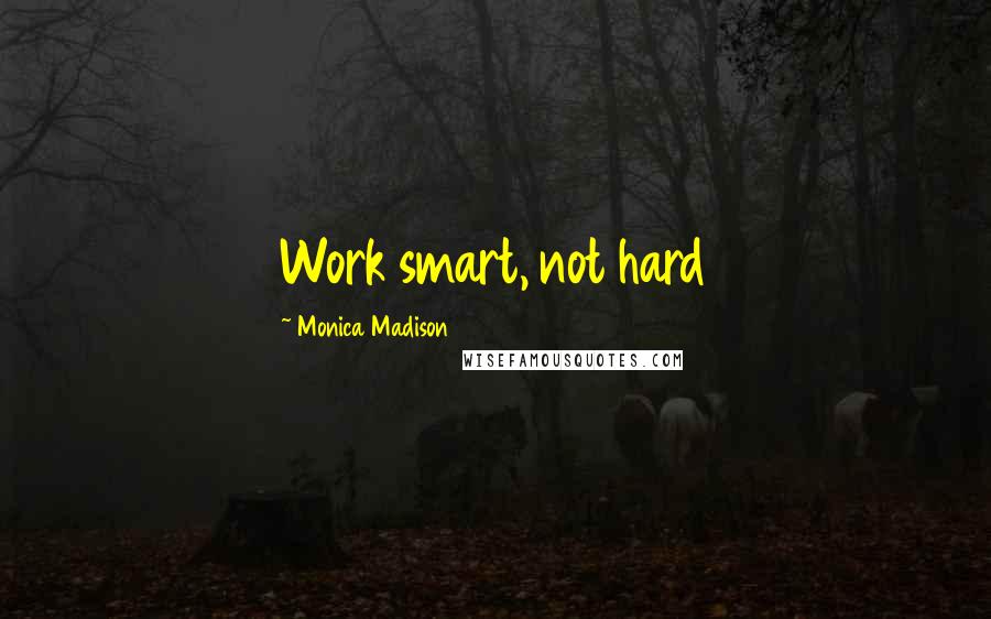 Monica Madison Quotes: Work smart, not hard